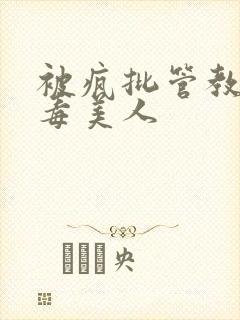 被疯批管教的恶毒美人