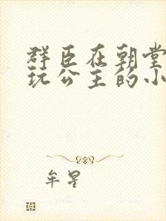 群臣在朝堂上却玩公主的小说