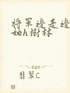 将军边走边挺进她h树林