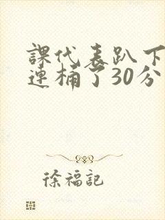 课代表趴下让我连桶了30分钟