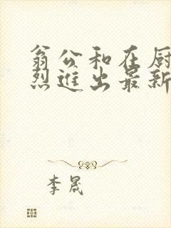 翁公和在厨房猛烈进出最新章节