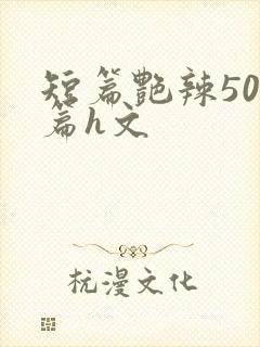 短篇艳辣500篇h文