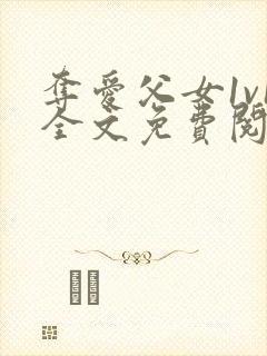 夺爱父女1v1全文免费阅读