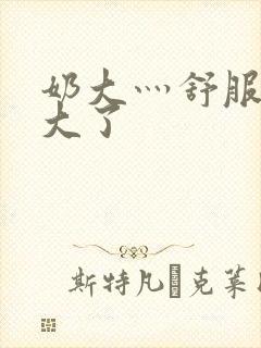 奶大灬舒服灬太大了