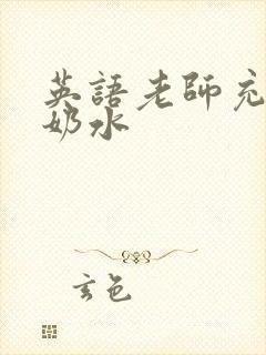 英语老师充足的奶水