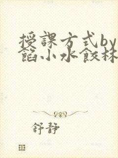 授课方式by肉馅小水饺林清笔趣阁