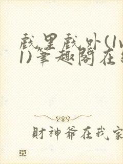 戏里戏外(1v1)笔趣阁在线阅读一叶孤舟