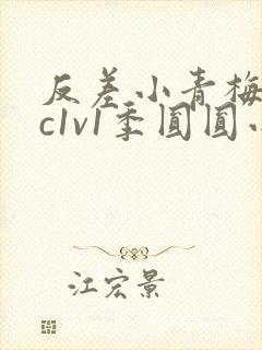 反差小青梅不经c1v1季圆圆小说