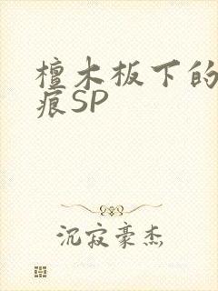 檀木板下的翘红痕SP