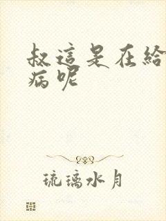 叔这是在给你治病呢