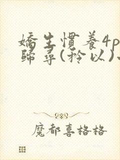 娇生惯养4ph归寻(矜以)小说免费阅读