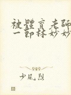 被体育老师c了一节林妙妙