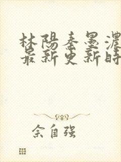 林阳秦墨浓小说最新更新时间