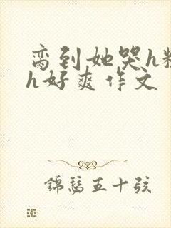 脔到她哭h粗话h好爽作文封面