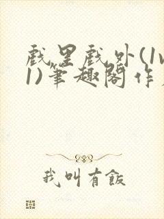 戏里戏外(1v1)笔趣阁作者:苏玛丽