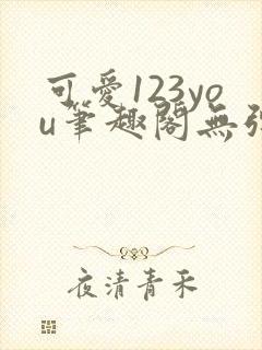 可爱123you笔趣阁无弹窗全文阅读