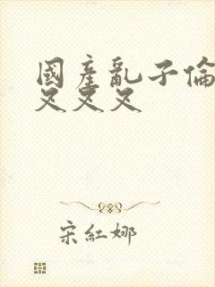 国产乱子伦农村叉叉叉