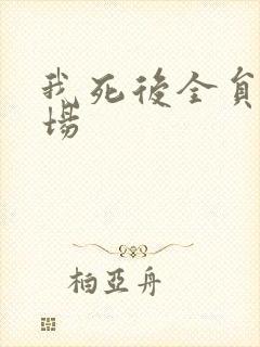 我死后全员火葬场