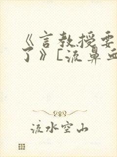 《言教授要撞坏了》[流鼻血]