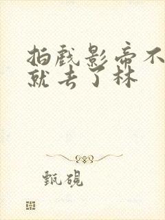 拍戏影帝不小心就去了林