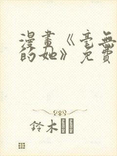 漫画《毫无保留的她》免费阅读