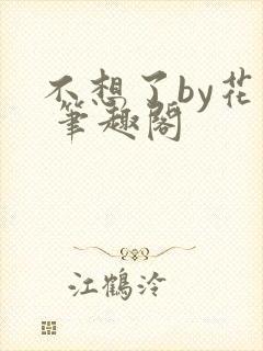 不想了by花卷 笔趣阁