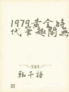 1979黄金时代笔趣阁无弹窗无错版