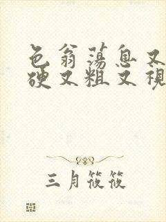 色翁荡息又大又硬又粗又视频图片