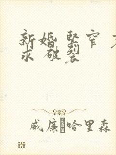 新婚 紧窄 哀求 破裂