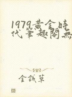 1979黄金时代笔趣阁无弹窗无错版