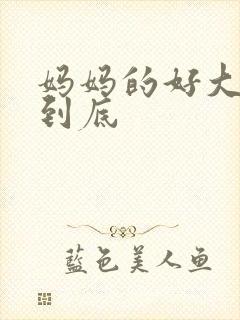 妈妈的好大够不到底