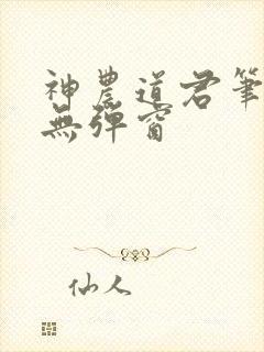 神农道君笔趣阁无弹窗
