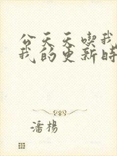 公天天吃我奶躁我的更新时间