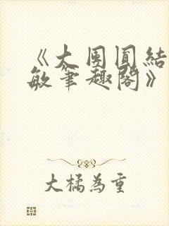 《大团圆结2高敏笔趣阁》