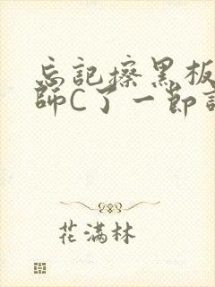 忘记擦黑板被老师C了一节课