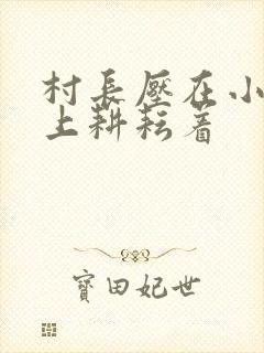 村长压在小萍身上耕耘着