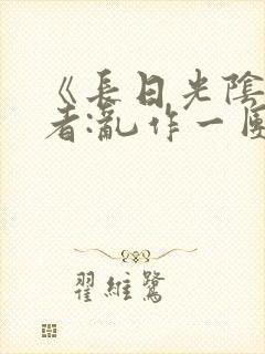 《长日光阴》作者:乱作一团