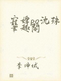 宠婢po沈殊辞笔趣阁