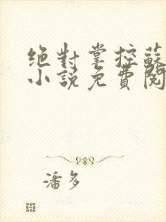 绝对掌控苏绵绵小说免费阅读全文