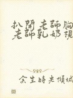 扒开老师胸罩喝老师乳奶视频