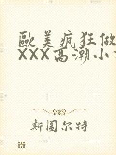 欧美疯狂做受XXXX高潮小说