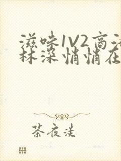 滋味1V2商洛林深悄悄在线阅读