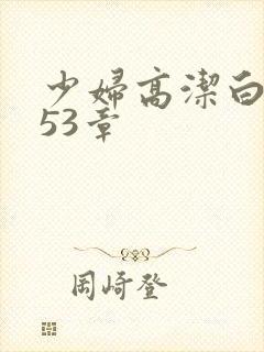 少妇高洁白义第53章