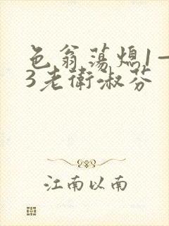 色翁荡熄1—13老卫淑芬