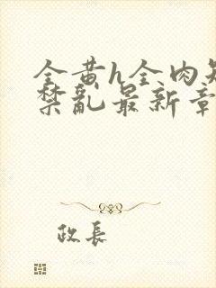 全黄h全肉短篇禁乱最新章节