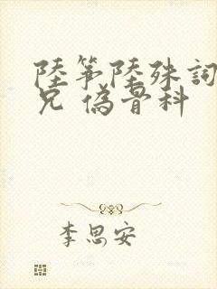 陆筝陆殊词 养兄 伪骨科