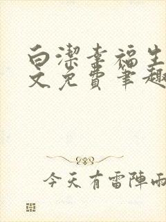 白洁幸福生活全文免费笔趣阁阅读