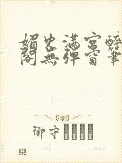 媚史满宫醉笔趣阁无弹窗笔