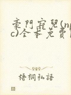 豪门宠儿(npc)全本免费阅读