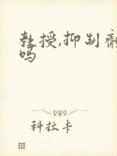 教授,抑制剂要吗